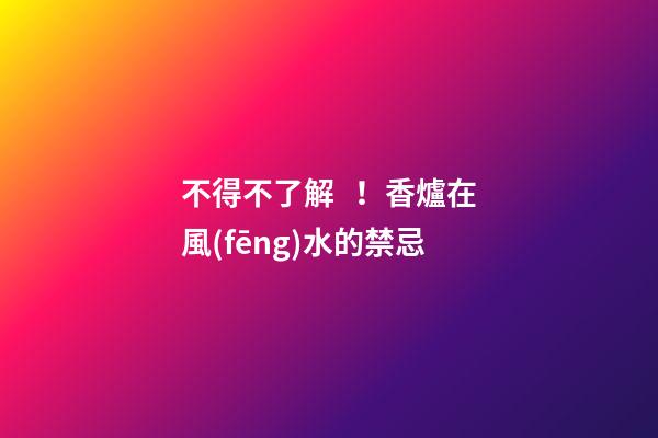 不得不了解！香爐在風(fēng)水的禁忌